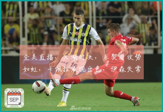 全美直播，火湖对决，东契奇攻势如虹，卡佩拉表现出色，伊森失常