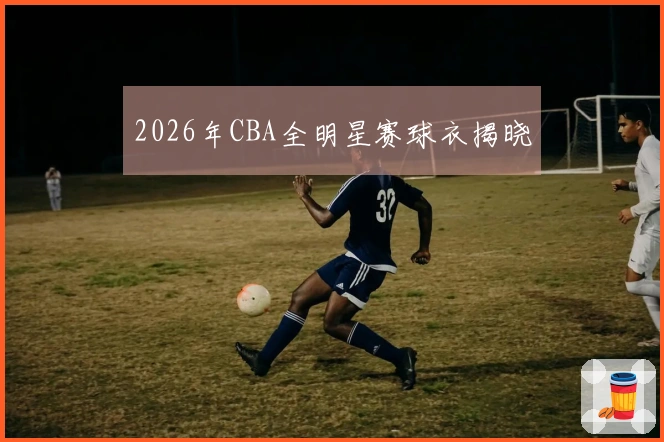 2026年CBA全明星赛球衣揭晓