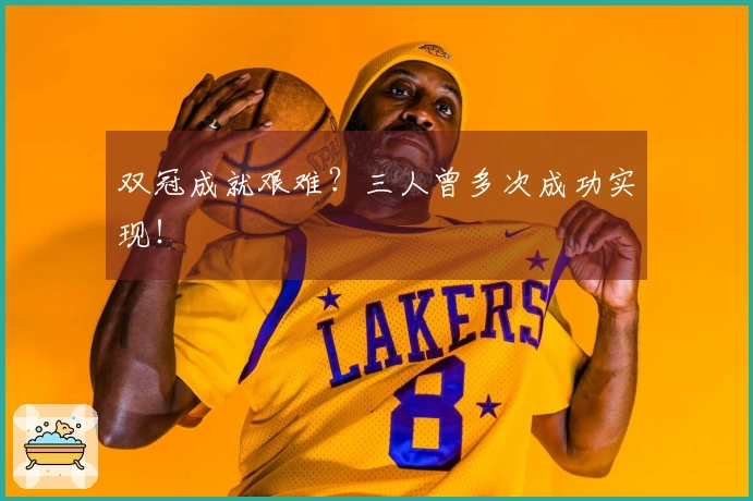 双冠成就艰难？三人曾多次成功实现！
