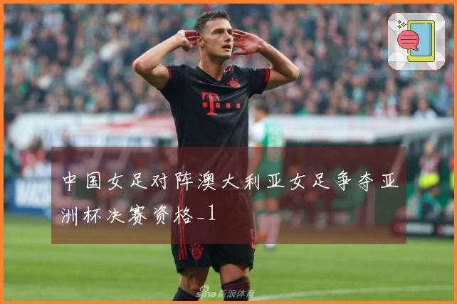 中国女足对阵澳大利亚女足争夺亚洲杯决赛资格_1