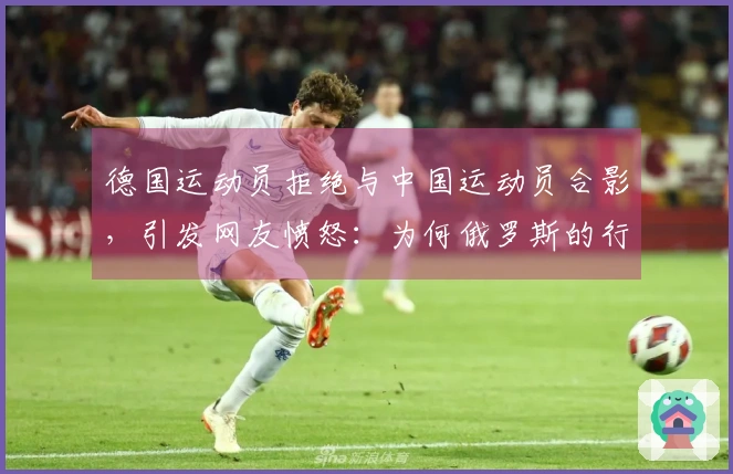 德国运动员拒绝与中国运动员合影，引发网友愤怒：为何俄罗斯的行为影响中国？