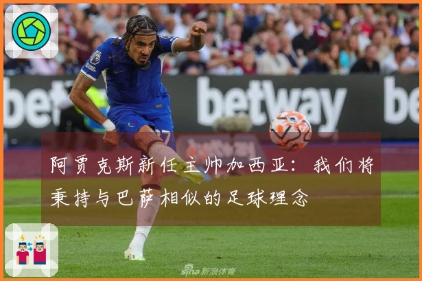 阿贾克斯新任主帅加西亚：我们将秉持与巴萨相似的足球理念